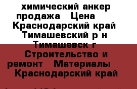 химический анкер продажа › Цена ­ 1 - Краснодарский край, Тимашевский р-н, Тимашевск г. Строительство и ремонт » Материалы   . Краснодарский край